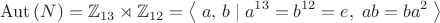 $$\operatorname{Aut}\left(N\right)=\mathbb{Z}_{13}\rtimes\mathbb{Z}_{12}=\left\langle\;a,\,b\;|\;a^{13}=b^{12}=e,\;ab=ba^2\;\right\rangle$$