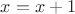 $x = x + 1$
