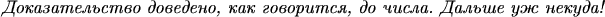 $\emph{Доказательство доведено, как говорится, до числа. Дальше уж
некуда!} $