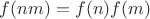 $f(nm) = f(n) f(m)$