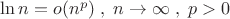 $\ln n = o(n^p )\;,\;n \to \infty \;,\;p > 0$
