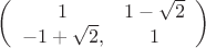 $\left(
 \begin {array} {ccc}
1 & 1-\sqrt {2}\\
 -1+\sqrt {2},  &  1 \\
\end {array}
\right)$