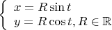 $\left\{
\begin{array}{lcl}
 x=R\sin t \\
 y=R\cos t,R\in\mathbb{R}\\
\end{array}
\right.$