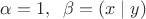 $\alpha =1, \;\; \beta = (x \mid y) $