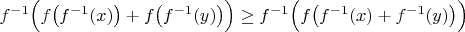 $f^{-1}\Big(f\big(f^{-1}(x)\big)+f\big(f^{-1}(y)\big)\Big)\ge f^{-1}\Big(f\big(f^{-1}(x)+f^{-1}(y)\big)\Big)$