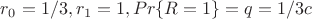 $r_0=1/3, r_1=1, Pr\{R=1\}=q=1/3c$
