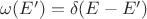 $\omega(E') = \delta(E-E')$
