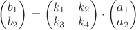 $\begin{pmatrix}
 b_1   \\
 b_2   \\
\end{pmatrix}=
\begin{pmatrix}
 k_1 & k_2   \\
 k_3 & k_4  \\
\end{pmatrix} \cdot
\begin{pmatrix}
 a_1   \\
a_2  \\
\end{pmatrix} 
 $