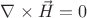 $\nabla\times\vec{H} = 0$