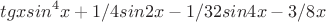 $$tgxsin^4x+1/4sin2x-1/32sin4x-3/8x\