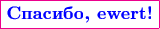 $$\color{magenta}\boxed{\textbf{\color{blue}Спасибо, ewert!}}$$