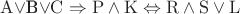 $\mathrm{A}$\vee$\mathrm{B}\vee\mathrm{C}\Rightarrow\mathrm{P}\wedge\mathrm{K}\Leftrightarrow\mathrm{R}\wedge\mathrm{S}\vee\mathrm{L}$