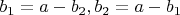 $b_1=a-b_2 , b_2=a-b_1$