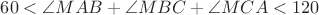 $ 60< \angle{MAB}+\angle{MBC}+\angle{MCA} <120$