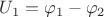 $U_{1} = \varphi_{1} - \varphi_{2}$