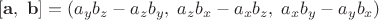 $[ \mathbf a,\; \mathbf b ] = (a_y b_z - a_z b_y,\; a_z b_x - a_x b_z,\; a_x b_y - a_y b_x)$