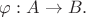 $\varphi:A\rightarrow B.$