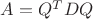 $A=Q^TDQ$ $A=Q^TDQ$