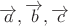 $\overrightarrow{a},\overrightarrow{b},\overrightarrow{c}$