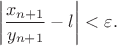 $$\left \vert \frac {x_{n+1}}{y_{n+1}}-l\right \vert <\varepsilon.$$