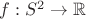 $f:S^2\to \mathbb{R}$