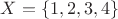 $X = \left\lbrace1, 2, 3, 4\right\rbrace$