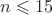 $n\leqslant 15$