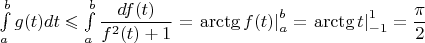 $\int\limits_a^bg(t)dt\leqslant\int\limits_a^b \dfrac{df(t)}{f^2(t)+1}=\left.\arctg f(t)\right|_a^b=\left.\arctg t\right|_{-1}^{1}=\dfrac{\pi}{2}$