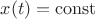 $x(t)=\operatorname{const}$