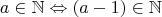 $$a\in \mathbb {N} \Leftrightarrow{(a-1)}\in \mathbb N$$