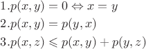 $\[
\begin{gathered}
  1.p(x,y) = 0 \Leftrightarrow x = y \hfill \\
  2.p(x,y) = p(y,x) \hfill \\
  3.p(x,z) \leqslant p(x,y) + p(y,z) \hfill \\ 
\end{gathered} 
\]$