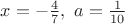 $x=-\frac{4}{7}, \ a=\frac{1}{10}$