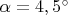 $\alpha=4,5^\circ$