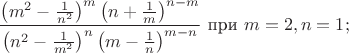 $$\frac {\left( m^2 - \frac 1 {n^2} \right) ^m \left( n + \frac 1 m \right)^{n-m}}{\left( n^2 - \frac 1 {m^2} \right) ^n \left( m - \frac 1 n \right)^{m-n}} \text{ при } m=2, n=1;$$