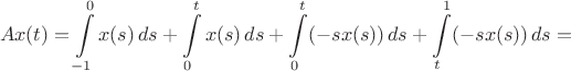 $$Ax(t)=\int\limits_{-1}^0x(s)\,ds+\int\limits_{0}^tx(s)\,ds+
\int\limits_{0}^t(-sx(s))\,ds+\int\limits_{t}^1(-sx(s))\,ds=$$