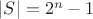 $|S|=2^n-1$