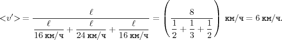 $$< \negthickspace v' \negthickspace > \mkern 4mu = \dfrac{\ell}{\dfrac{\ell}{16 \mkern 4mu \texttt{км} / \texttt{ч}} + \dfrac{\ell}{24 \mkern 4mu \texttt{км} / \texttt{ч}} + \dfrac{\ell}{16 \mkern 4mu \texttt{км} / \texttt{ч}}} = \left(\dfrac{8}{\dfrac{1}{2} + \dfrac{1}{3} + \dfrac{1}{2}}\right) \mkern 4mu \texttt{км} / \texttt{ч} = 6 \mkern 4mu \texttt{км} / \texttt{ч}.$$