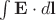 $\int\mathbf{E}\cdot d\mathbf{l}$