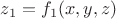 $z_1 = f_1(x,y,z)$