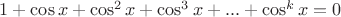 ${1 + \cos x + \cos^2 x + \cos^3 x + ... +\cos^k x = 0}$