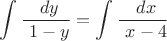 $$ \int_ {}^{} \frac {\ dy} {\ 1-y}=\int_ {}^{}\frac {\ dx} {\ x-4} $$