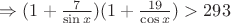$\Rightarrow (1+\frac{7}{\sin{x}})(1+\frac{19}{\cos{x}})>293$