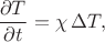 $$\dfrac{\partial T}{\partial t}=\chi\,\Delta T,$$
