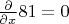 $\frac{\partial}{\partial x} 81 = 0$