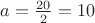 $a=\frac{20}{2}=10$