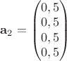 $\mathbf{a}_2 =\begin{pmatrix}
 0,5 \\ 
 0,5 \\ 
 0,5 \\ 
 0,5 \\
\end{pmatrix}$
