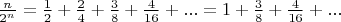 $\frac{n}{2^n}=\frac{1}{2}+\frac{2}{4}+\frac{3}{8}+\frac{4}{16}+...=1+\frac{3}{8}+\frac{4}{16}+...$