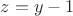 $z=y-1$