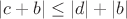 $\left|c+b\right|\le \left|d\right|+\left|b\right|$