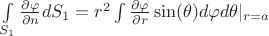 $\int\limits_{S_1} \frac {\partial \varphi }{\partial n} dS_1=r^2\int\frac {\partial \varphi }{\partial r}\sin(\theta)d \varphi d \theta|_{r=a}$